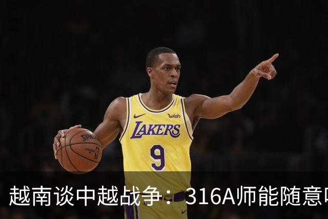 越南谈中越战争：316A师能随意吃掉中国任意一个主力师，最终结果如何？