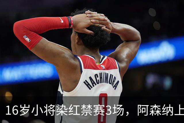 16岁小将染红禁赛3场，阿森纳上诉，摩根怒斥对手伐木