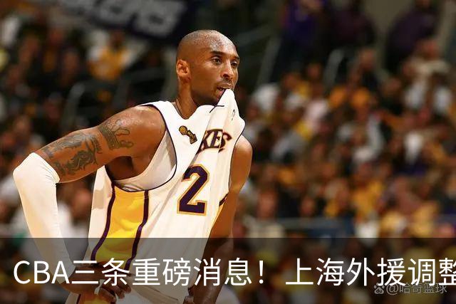CBA三条重磅消息！上海外援调整遇难题，山东起内讧，辽篮需护新星